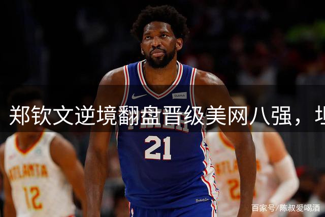 郑钦文逆境翻盘晋级美网八强，坦言将保持初心继续前进
